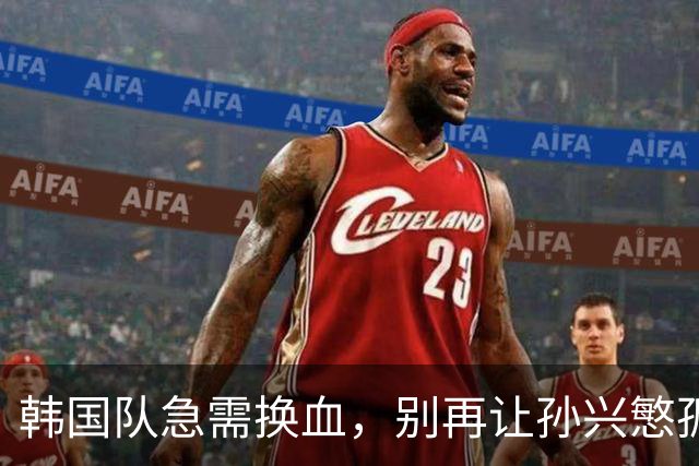 韩国队急需换血，别再让孙兴慜孤军奋战！